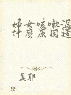 妇女咳嗽漏尿是什么原因造成的