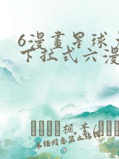 6漫画星球免费下拉式六漫画
