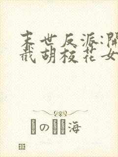 末世反派:开局截胡校花女主下载全本txt