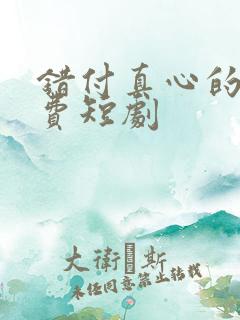 错付真心的爱免费短剧