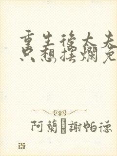 重生后太夫人她只想摆烂免费阅读