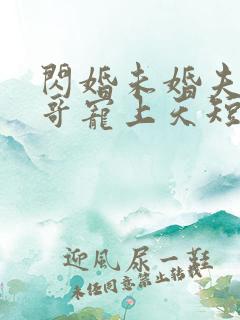 闪婚未婚夫的哥哥宠上天短剧