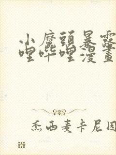 小魔头暴露啦哔哩哔哩漫画