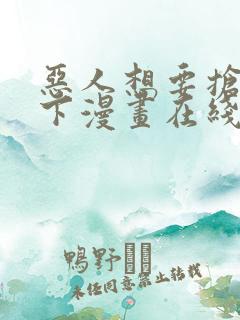 恶人想要抢救一下漫画在线看下拉式