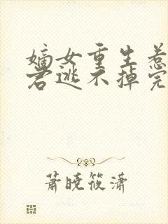 嫡女重生惹上暴君逃不掉完结