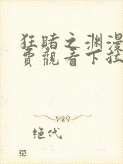 狂赌之渊漫画免费观看下拉式六漫画