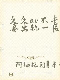 久久av不卡人妻出轨一区二区