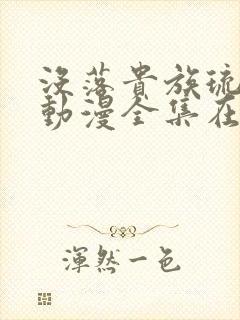 没落贵族琉璃川动漫全集在线观看