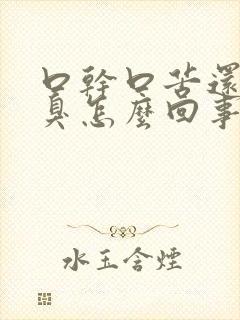 口干口苦还有口臭怎么回事