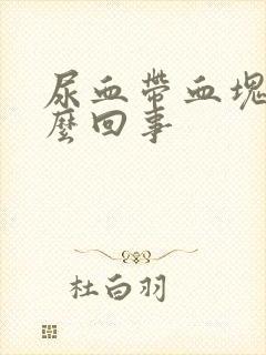 尿血带血块是怎么回事