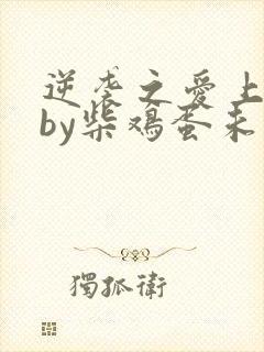 逆袭之爱上情敌by柴鸡蛋未删减观看