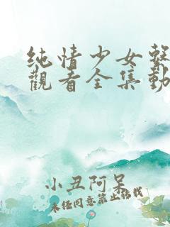 纯情少女系免费观看全集动漫