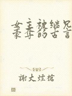 女主被继兄强取豪夺的古言