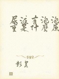 尿液有泡泡异味重是什么原因