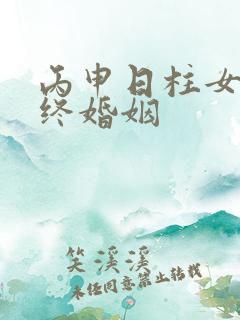 丙申日柱女命最终婚姻