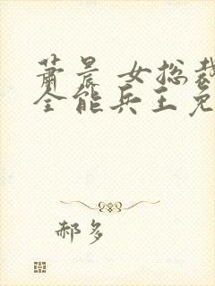 萧晨 女总裁的全能兵王免费