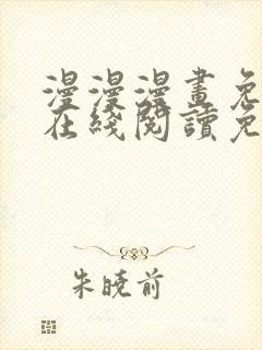 漫漫漫画免费版在线阅读免费观看弹幕