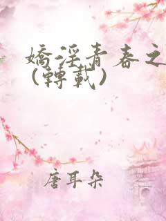 娇淫青春之放纵 (转载)