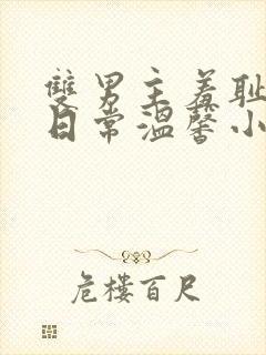 双男主羞耻训诫日常温馨小说