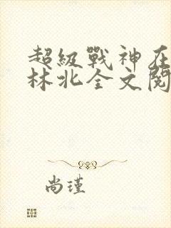 超级战神在都市林北全文阅读