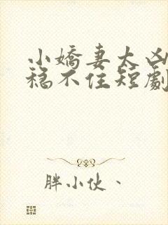 小娇妻太凶陆爷稳不住短剧免费观看