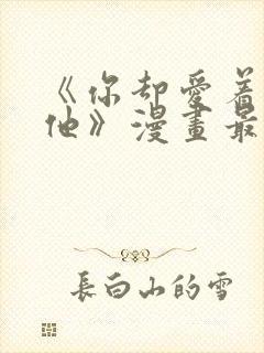 《你却爱着一个他》漫画最新章节