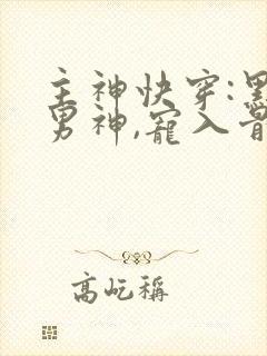 主神快穿:黑化男神,宠入骨