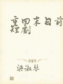 重回末日前免费短剧