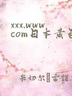 xxx.wwwcom日本黄色