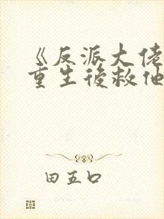 《反派大佬让我重生后救他