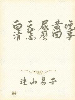 白天尿黄晚上尿清怎么回事