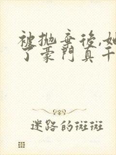 被抛弃后,她成了豪门真千金小说免费阅读