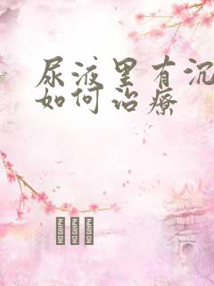 尿液里有沉淀物如何治疗