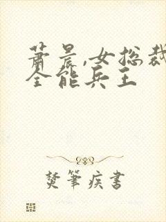 萧晨,女总裁的全能兵王