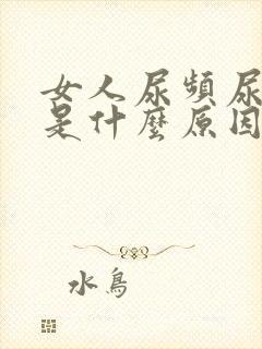 女人尿频尿不尽是什么原因