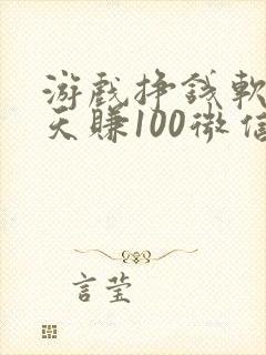 游戏挣钱软件一天赚100微信提现