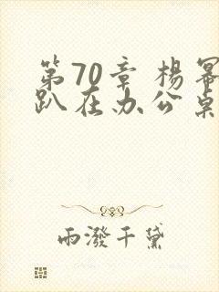 第70章 杨幂趴在办公桌