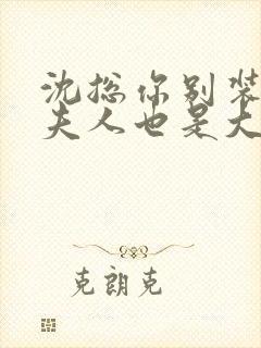 沈总你别装了你夫人也是大佬短剧免费观看