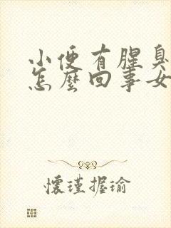 小便有腥臭味是怎么回事女性