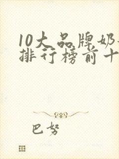 10大品牌奶粉排行榜前十名