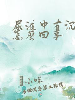 尿液中有沉淀物怎么回事