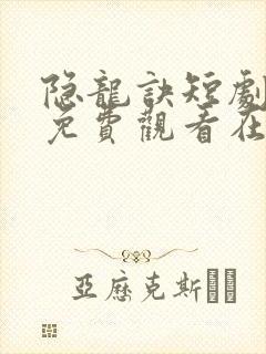 隐龙诀短剧全集免费观看在线