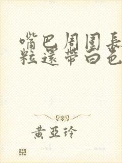 嘴巴周围长小颗粒还带白色的东西