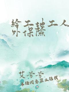 给工地工人买意外保险