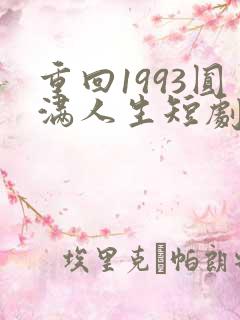 重回1993圆满人生短剧免费观看
