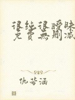 很纯很暧昧漫画免费无删减