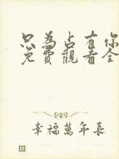 只为占有你短剧免费观看全集高清版