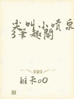 尖叫小喷泉1v3笔趣阁