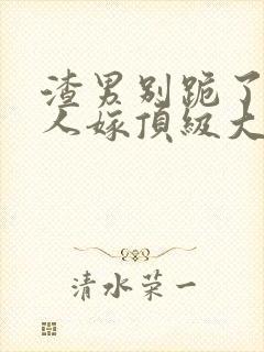 渣男别跪了,夫人嫁顶级大佬全文