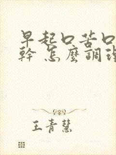 早起口苦口臭口干 怎么调理